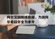 爱游戏体育官方-阿尔艾因防线稳固，力拼阿尔希拉尔全力拿分的简单介绍