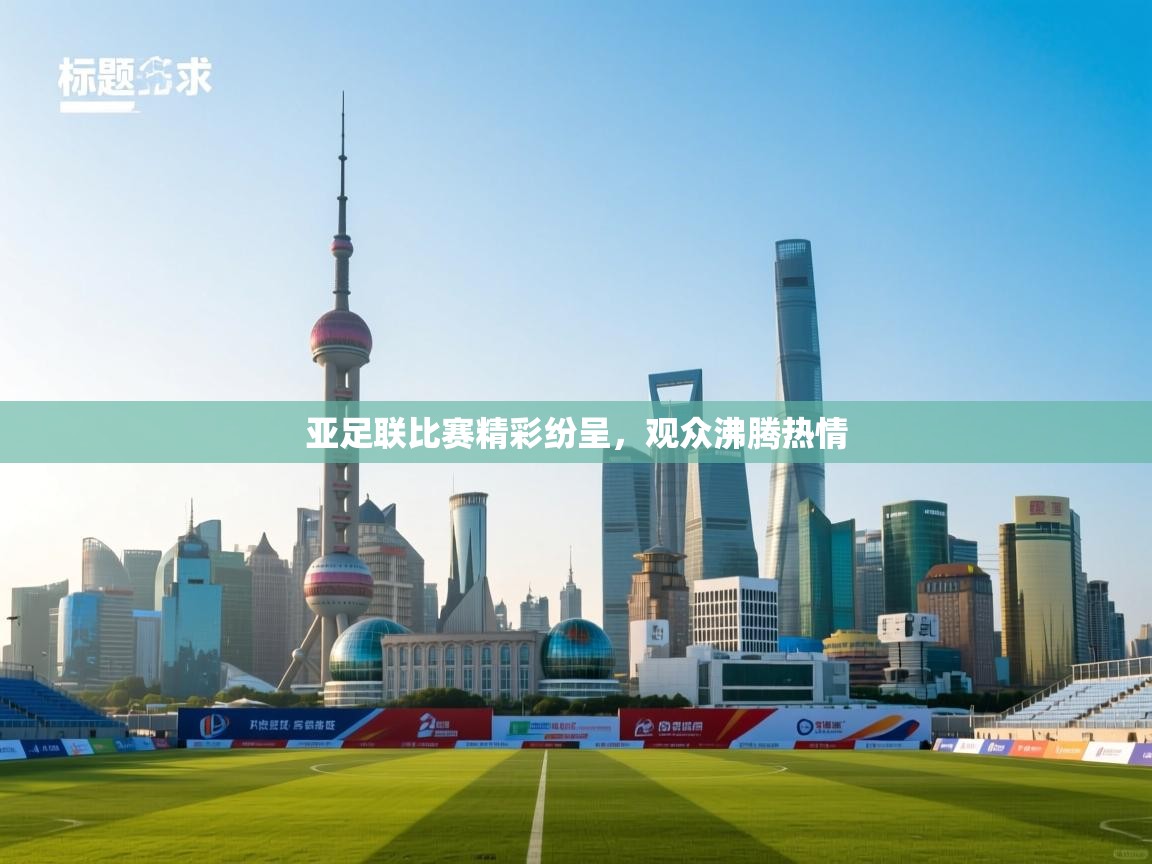 亚足联比赛精彩纷呈,观众沸腾热情 第1张