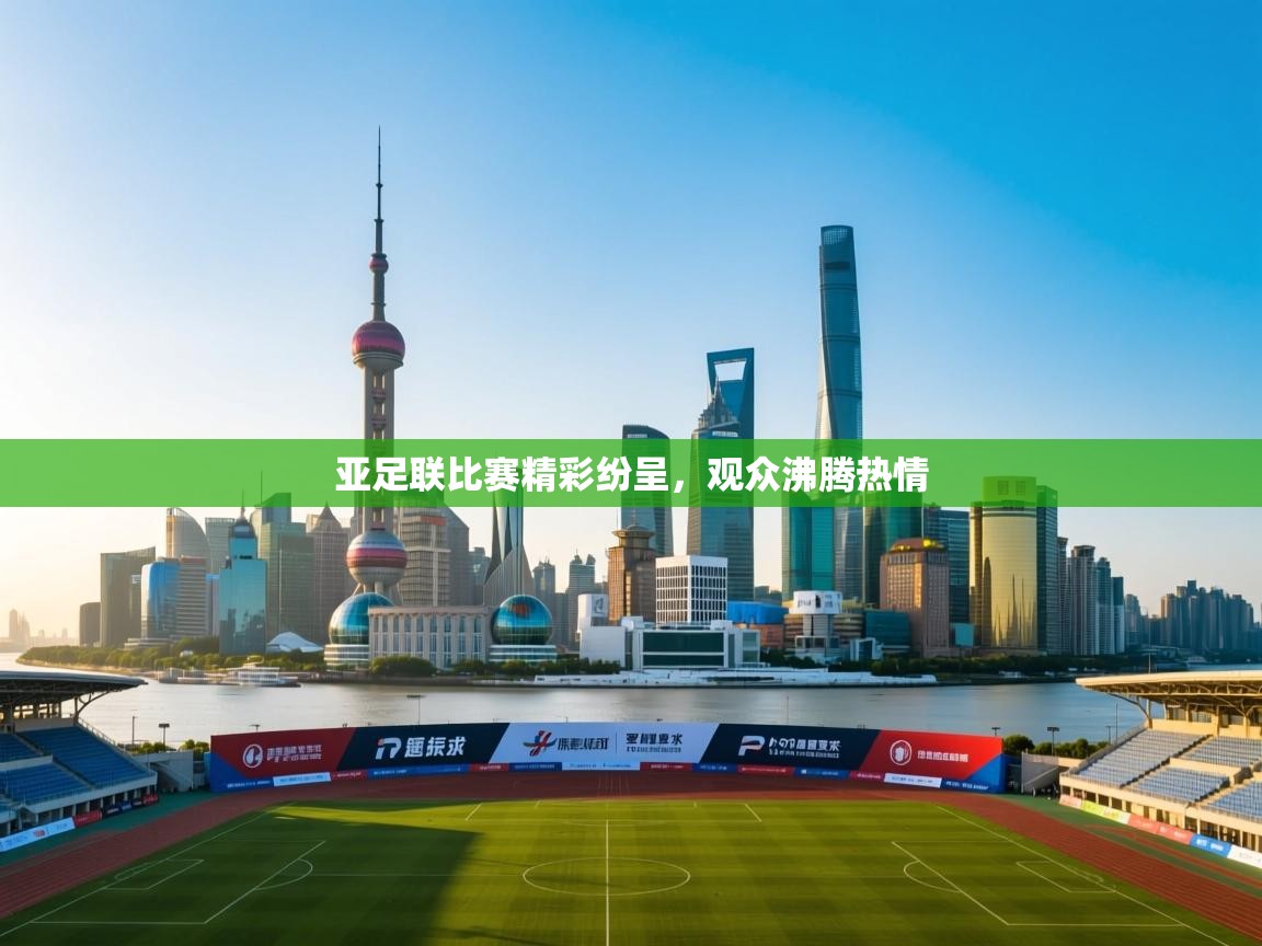 亚足联比赛精彩纷呈,观众沸腾热情 第2张