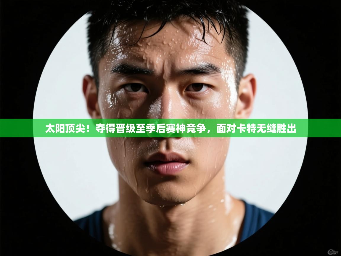 太阳顶尖！夺得晋级至季后赛神竞争，面对卡特无缝胜出  第2张