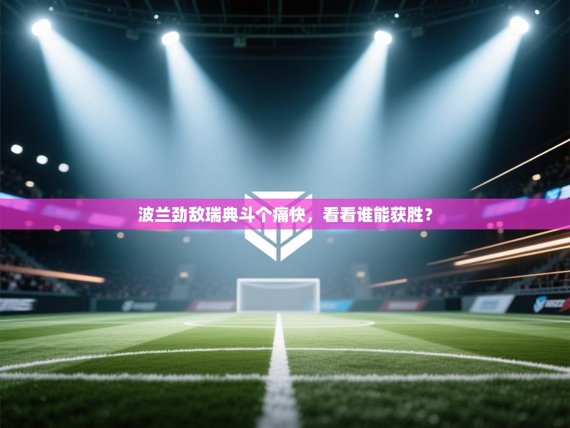 波兰劲敌瑞典斗个痛快，看看谁能获胜？  第2张