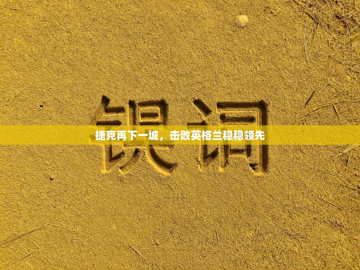 捷克再下一城，击败英格兰稳稳领先  第1张